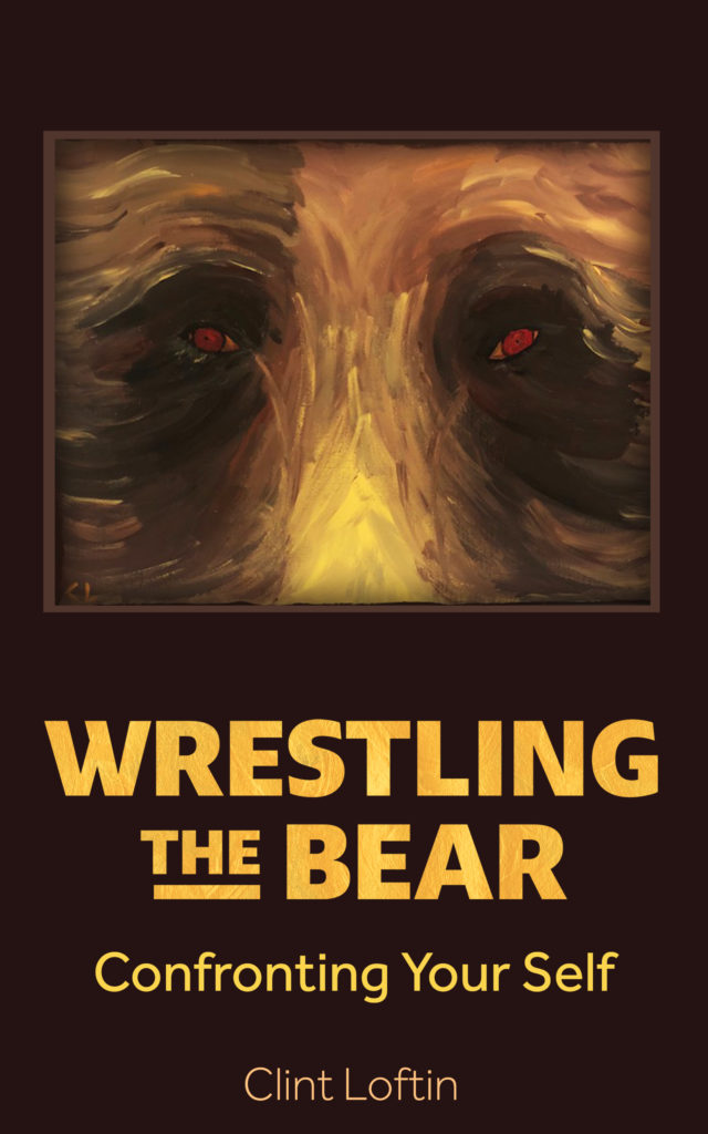 Wrestling the Bear, Confronting Your Self, by Clint Loftin